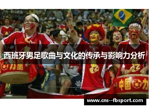 西班牙男足歌曲与文化的传承与影响力分析