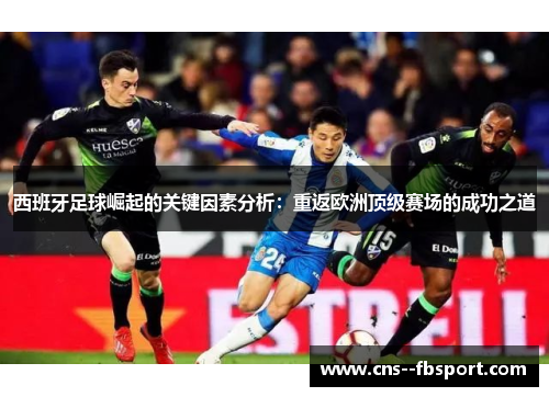 西班牙足球崛起的关键因素分析：重返欧洲顶级赛场的成功之道