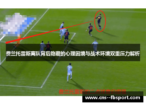 费兰托雷斯离队背后隐藏的心理困境与战术环境双重压力解析