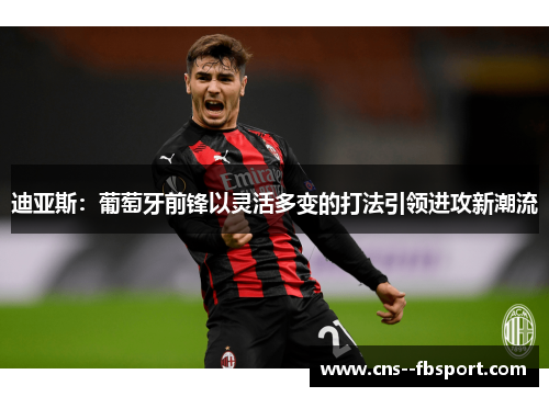 迪亚斯：葡萄牙前锋以灵活多变的打法引领进攻新潮流