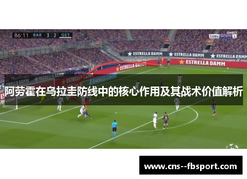 阿劳霍在乌拉圭防线中的核心作用及其战术价值解析