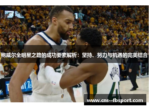 鲍威尔全明星之路的成功要素解析：坚持、努力与机遇的完美结合