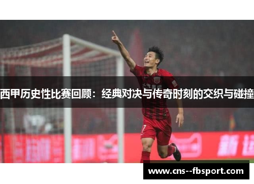 西甲历史性比赛回顾：经典对决与传奇时刻的交织与碰撞