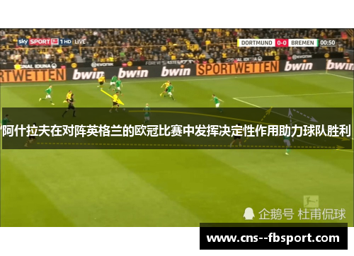 阿什拉夫在对阵英格兰的欧冠比赛中发挥决定性作用助力球队胜利 阿什拉夫在对阵英格兰的欧冠比赛中发挥决定性作用助力球队胜利