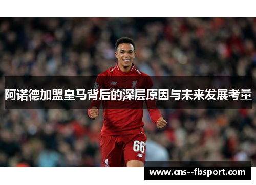 阿诺德加盟皇马背后的深层原因与未来发展考量