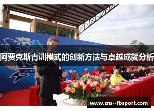 阿贾克斯青训模式的创新方法与卓越成就分析 阿贾克斯青训模式的创新方法与卓越成就分析