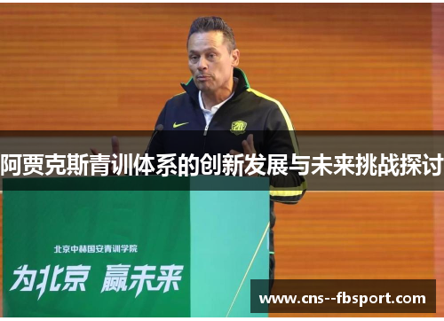 阿贾克斯青训体系的创新发展与未来挑战探讨 阿贾克斯青训体系的创新发展与未来挑战探讨
