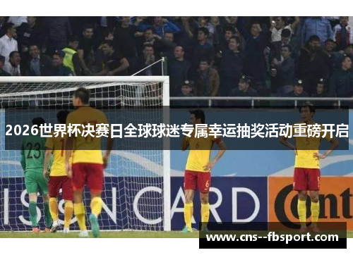 2026世界杯决赛日全球球迷专属幸运抽奖活动重磅开启 2026世界杯决赛日全球球迷专属幸运抽奖活动重磅开启