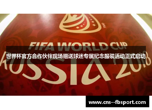 世界杯官方合作伙伴现场赠送球迷专属纪念服装活动正式启动 世界杯官方合作伙伴现场赠送球迷专属纪念服装活动正式启动