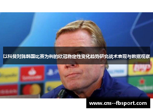 以科曼对阵韩国比赛为例的欧冠稳定性变化趋势研究战术表现与数据观察