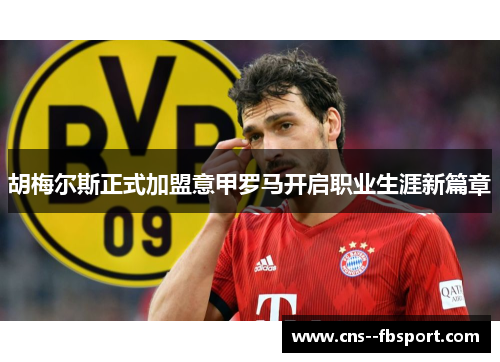 胡梅尔斯正式加盟意甲罗马开启职业生涯新篇章 胡梅尔斯正式加盟意甲罗马开启职业生涯新篇章