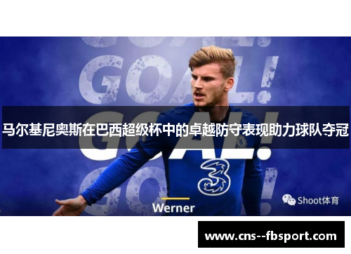 马尔基尼奥斯在巴西超级杯中的卓越防守表现助力球队夺冠