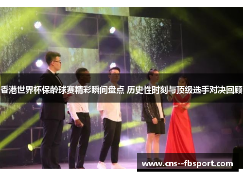 香港世界杯保龄球赛精彩瞬间盘点 历史性时刻与顶级选手对决回顾