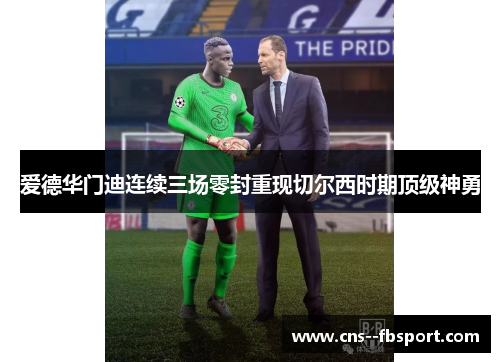 爱德华门迪连续三场零封重现切尔西时期顶级神勇 爱德华门迪连续三场零封重现切尔西时期顶级神勇