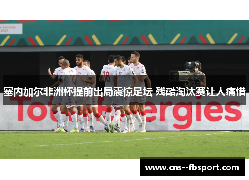 塞内加尔非洲杯提前出局震惊足坛 残酷淘汰赛让人痛惜 塞内加尔非洲杯提前出局震惊足坛 残酷淘汰赛让人痛惜