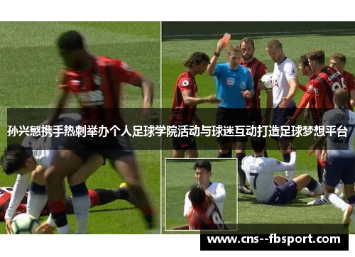 孙兴慜携手热刺举办个人足球学院活动与球迷互动打造足球梦想平台