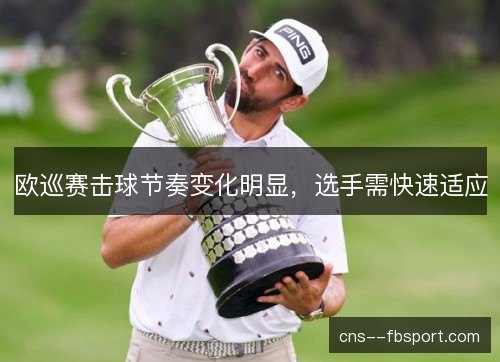 欧巡赛击球节奏变化明显，选手需快速适应