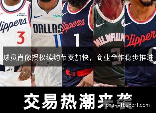球员肖像授权续约节奏加快，商业合作稳步推进